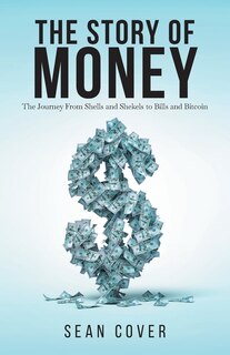 The Story Of Money: The Journey From Shells And Shekels To Bills And Bitcoin