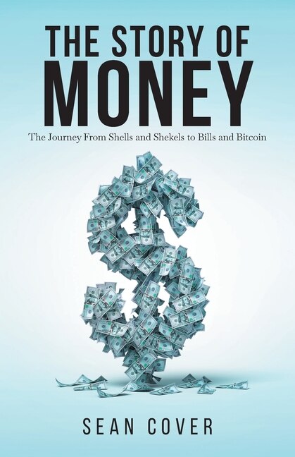 The Story Of Money: The Journey From Shells And Shekels To Bills And Bitcoin