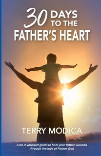 30 Days to the Father's Heart: A do-it-yourself guide to heal your father wounds through the love of Father God