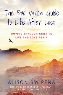 The Bad Widow Guide to Life After Loss: Moving Through Grief to Live and Love Again