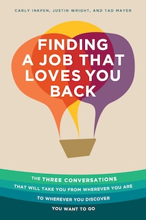 Finding a Job That Loves You Back: The Three Conversations That Will Take You From Wherever You Are To Wherever You Discover You Want To Go