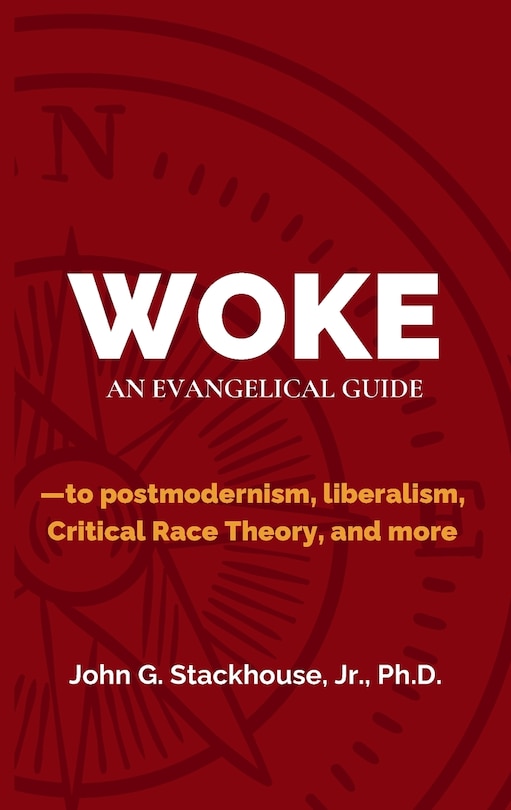 Woke: An Evangelical Guide to Postmodernism, Liberalism, Critical Race Theory, and More