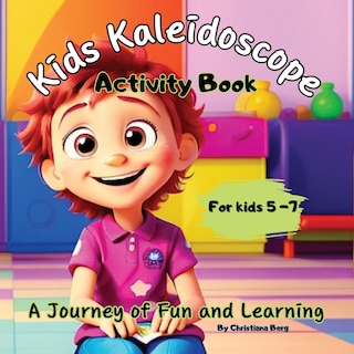 Front cover_Kids Kaleidoscope ''A journey of Fun and Learning'' - The Ultimate Activity Book for Kids 5+years old.