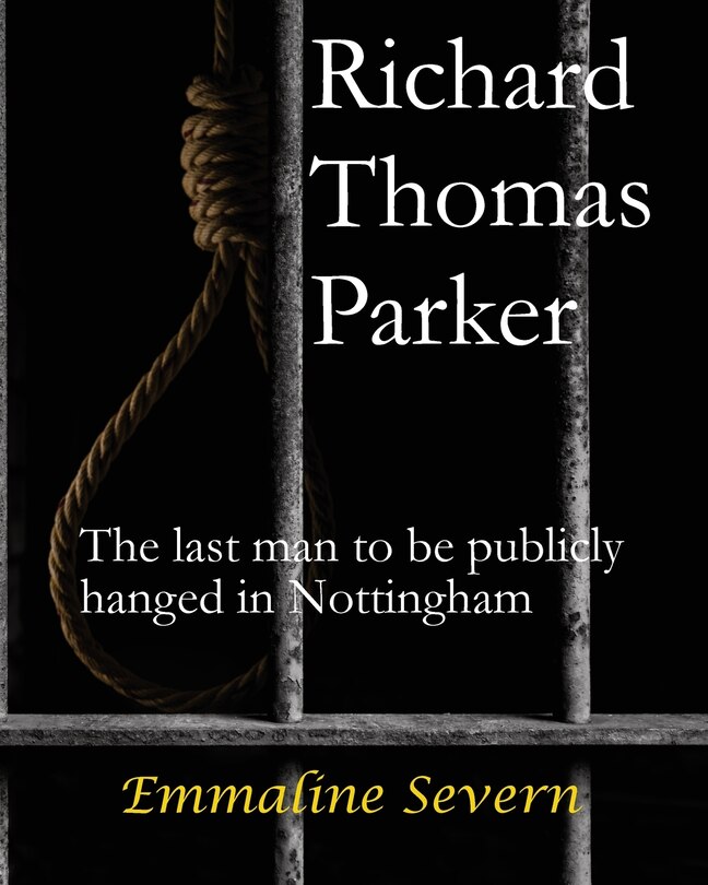 Front cover_Richard Thomas Parker - the last man to be publicly hanged in Nottingham