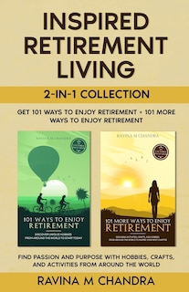 Couverture_Inspired Retirement Living 2-in-1 Collection Get 101 Ways to Enjoy Retirement + 101 More Ways to Enjoy Retirement - Find Passion and Purpose with Hobbies, Crafts, and Activities from Around the World
