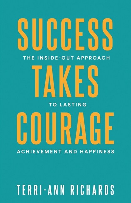 Success Takes Courage: The Inside-Out Approach to Lasting Achievement and Happiness