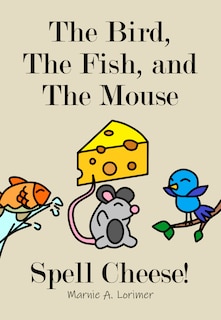 Front cover_The Bird, The Fish, and The Mouse Spell Cheese
