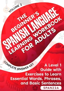 The Beginner's Spanish Language Learning Workbook for Adults (Volume 2): A Level 1 Guide with Exercises to Learn Essential Words, Phrases, and Basic Sentences