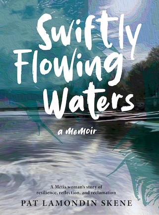 Swiftly Flowing Waters: A Metis Woman's Story of Resilience, Reflection and Reclamation