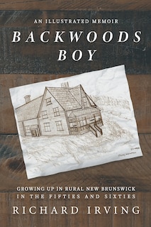 Front cover_Backwoods Boy: An Illustrated Memoir of Growing Up In New Brunswick in the Fifties and Sixties