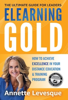 Elearning Gold - The Ultimate Guide for Leaders: How to Achieve Excellence in Your Distance Education & Training Program