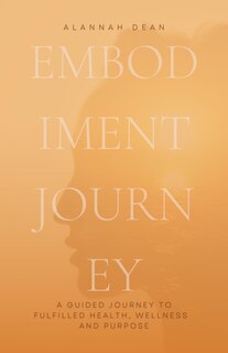 The Embodiment Journey: A guided journey to fulfilled health, wellness and purpose.