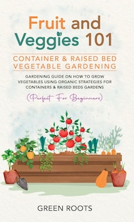 Front cover_Fruit and Veggies 101 - Container & Raised Beds Vegetable Garden