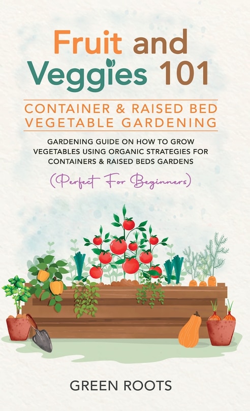 Front cover_Fruit and Veggies 101 - Container & Raised Beds Vegetable Garden