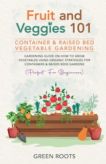 Front cover_Fruit and Veggies 101 - Container & Raised Beds Vegetable Garden