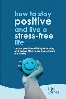 Front cover_How to Stay Positive and Live a Stress-Free Life