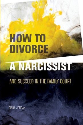 How to Divorce a Narcissist: and succeed in the family court