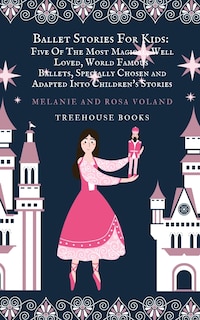 Ballet Stories For Kids: Five of the Most Magical, Well Loved, World Famous Ballets, Specially Chosen and Adapted..