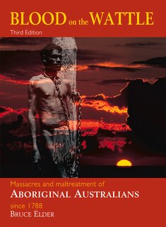 Blood on the Wattle: Massacres & maltreatment of Aboriginal Australians since 1788