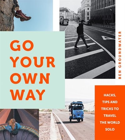 Go Your Own Way: Hacks, Tips And Tricks To Travel The World Solo