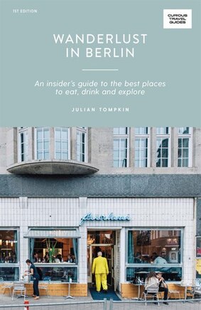 Wanderlust In Berlin: An Insider's Guide To The Best Places To Eat, Drink And Explore