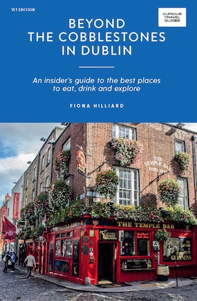 Beyond the Cobblestones in Dublin: An Insiders Guide to the Best Places to Eat, Drink and Explore