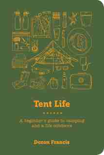 Tent Life: A Beginner's Guide to Camping and a Life Outdoors by Doron Francis
