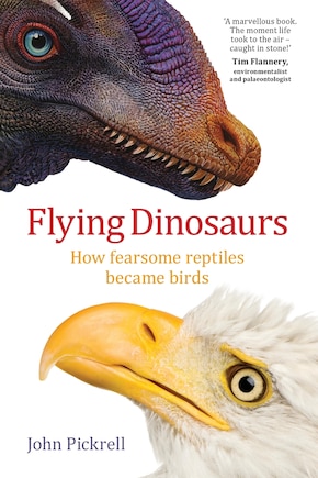 Flying Dinosaurs: How Fearsome Reptiles Became Birds