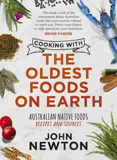 Cooking With The Oldest Foods On Earth: Australian Native Foods Recipes And Sources by John Newton