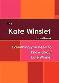 The Kate Winslet Handbook - Everything You Need To Know About Kate Winslet