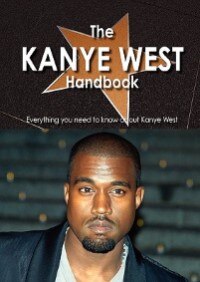 The Kanye West Handbook - Everything You Need To Know About Kanye West