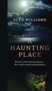 A Haunting Place: Bizarre, eerie and mysterious... the world’s most haunted places