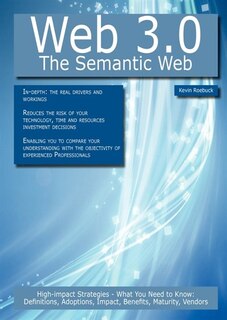 Web 3.0 - The Semantic Web: High-impact Strategies - What You Need To Know: Definitions, Adoptions, Impact, Benefits, Maturity,