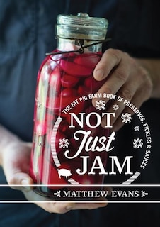 Not Just Jam: The Fat Pig Farm Book Of Preserves, Pickles And Sauces