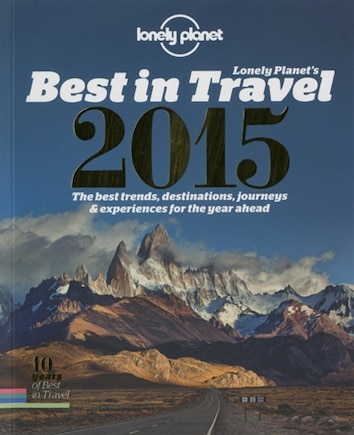 Lonely Planet's Best In Travel 2015 10th Ed.: The Best Trends, Destinations, Journeys & Experiences For The Year Ahead