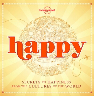 Lonely Planet Happy (mini Edition) 1st Ed.: Secrets To Happiness From The Cultures Of The World by Lonely Lonely Planet