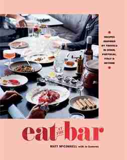 Eat At The Bar: Recipes Inspired By Travels In Spain, Portugal, Italy & Beyond de Matt Mcconnell