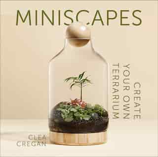 Miniscapes: Create Your Own Terrarium de Clea Cregan