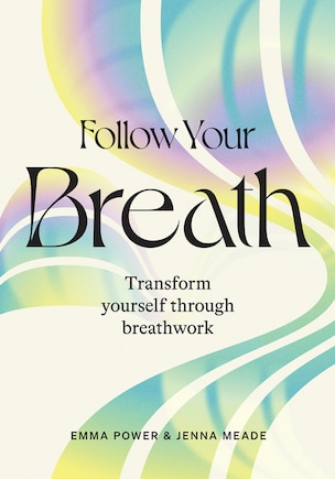 Follow Your Breath: Transform Yourself Through Breathwork