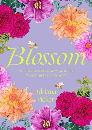 Blossom: Practical and Creative Ways to Find Wonder in the Floral World