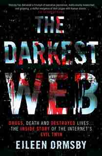 Darkest Web: Drugs, Death And Destroyed Lives . . . The Inside Story Of The Internet's Evil Twin de Eileen Ormsby