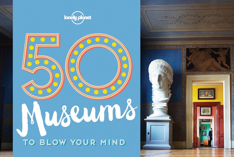 Lonely Planet 50 Museums To Blow Your Mind 1st Ed.