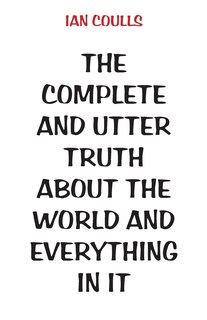 Front cover_The Complete and Utter Truth About the World and Everything In It