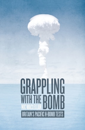 Grappling with the Bomb: Britain's Pacific H-bomb tests