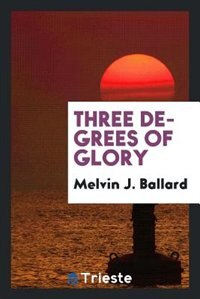 Couverture_Three degrees of glory; discourse, Ogden Tabernacle, Sept.22, 1922