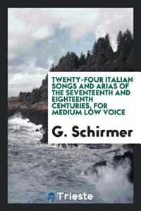 Twenty-four Italian songs and arias of the seventeenth and eighteenth centuries, for medium low voice