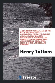 A compendious grammar of the Egyptian language as contained in the Coptic, Sahidic, and Bashmuric dialects;