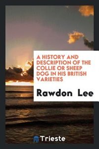 A history and description of the collie or sheep dog in his British varieties
