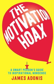 The Motivation Hoax: A Smart Person's Guide To Inspirational Nonsense
