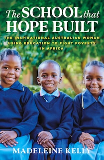 The School That Hope Built: The Inspirational Australian Woman Using the Power of Education to Fight Poverty in Africa